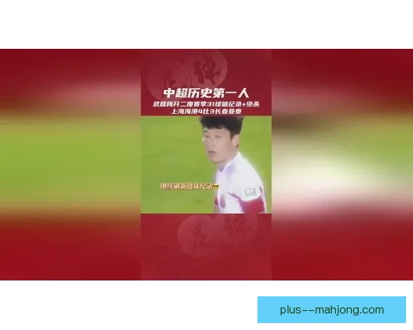 武磊单季三十四球打破中超进球纪录见证本土射手巅峰时刻闪耀历史